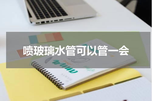 喷玻璃水管可以管一会
