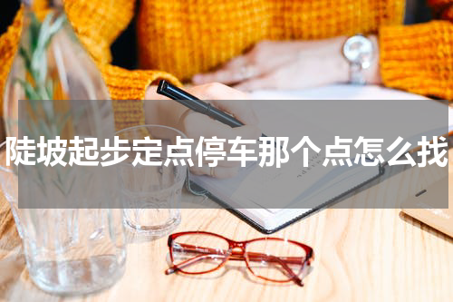 陡坡起步定点停车那个点怎么找