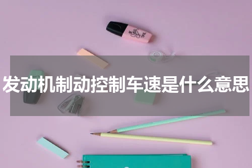 发动机制动控制车速是什么意思
