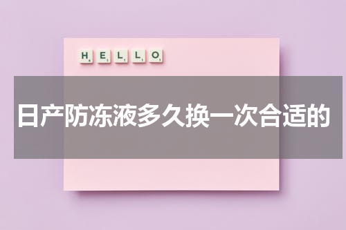 日产防冻液多久换一次合适的