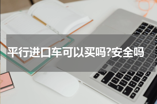 平行进口车可以买吗?安全吗