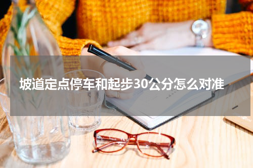 坡道定点停车和起步30公分怎么对准