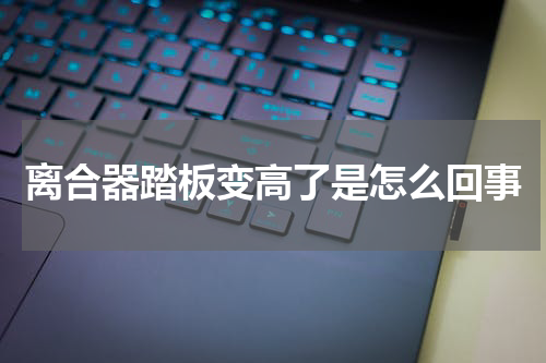离合器踏板变高了是怎么回事