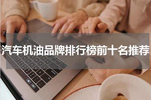 汽车机油品牌排行榜前十名推荐