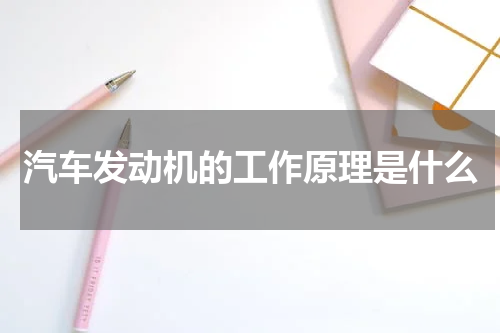 汽车发动机的工作原理是什么