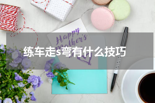 练车走s弯有什么技巧