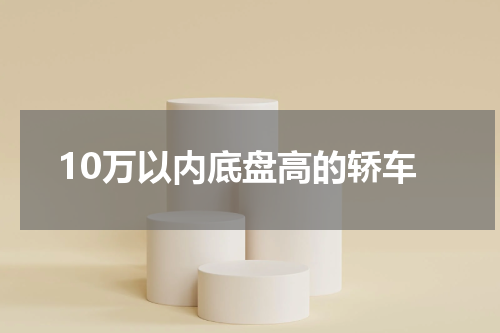 10万以内底盘高的轿车