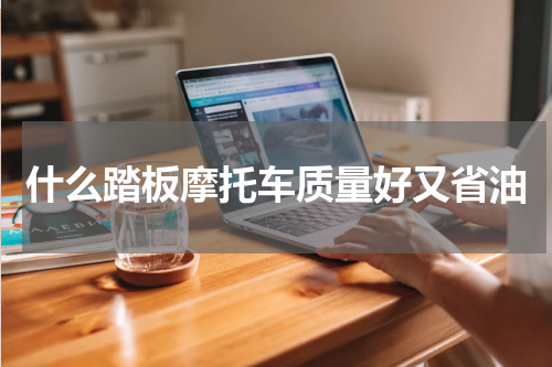 什么踏板摩托车质量好又省油
