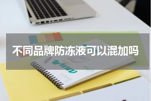 不同品牌防冻液可以混加吗