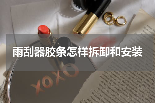 雨刮器胶条怎样拆卸和安装