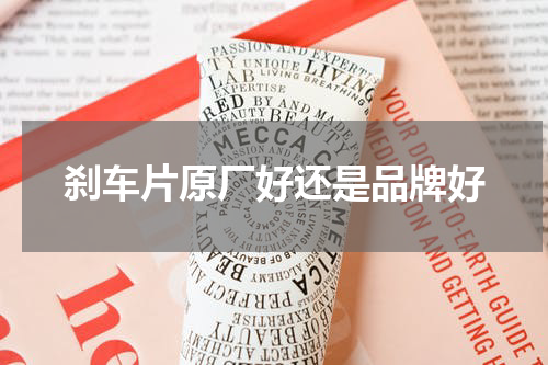 刹车片原厂好还是品牌好