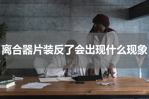 离合器片装反了会出现什么现象