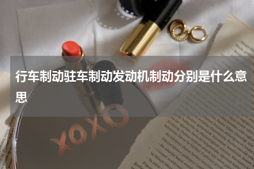 行车制动驻车制动发动机制动分别是什么意思