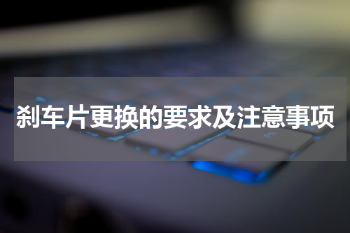 刹车片更换的要求及注意事项