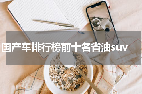 国产车排行榜前十名省油suv