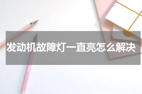 发动机故障灯一直亮怎么解决