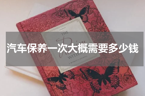 汽车保养一次大概需要多少钱