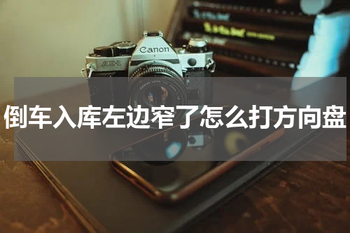 倒车入库左边窄了怎么打方向盘