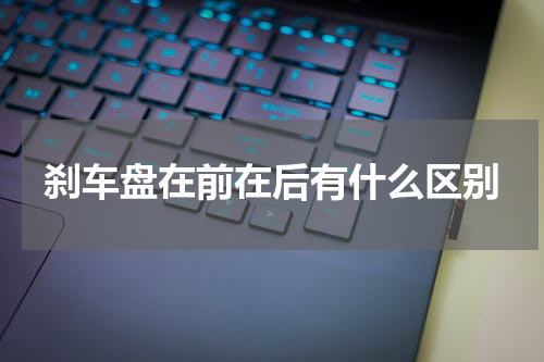 刹车盘在前在后有什么区别