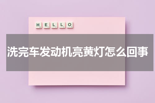 洗完车发动机亮黄灯怎么回事
