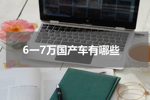 6一7万国产车有哪些