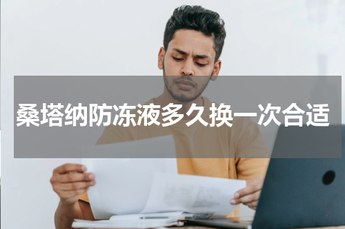 桑塔纳防冻液多久换一次合适