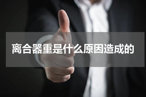 离合器重是什么原因造成的
