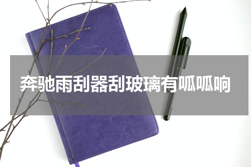 奔驰雨刮器刮玻璃有呱呱响