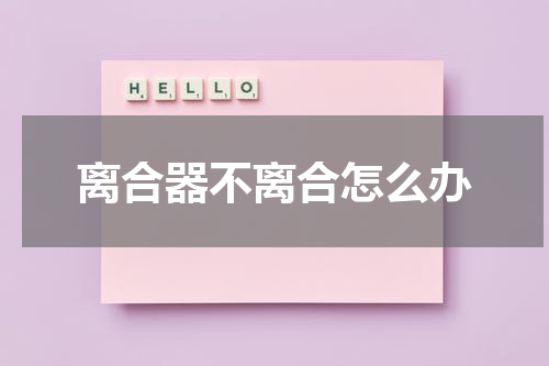 离合器不离合怎么办