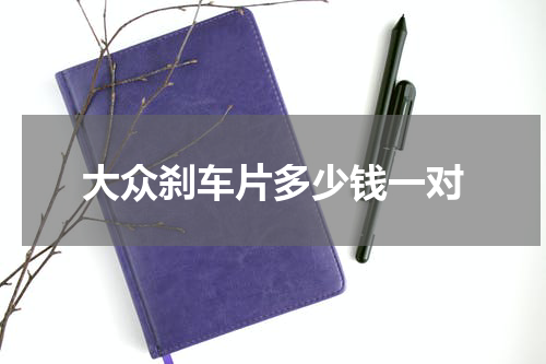 大众刹车片多少钱一对