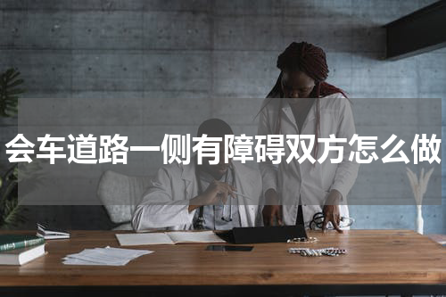会车道路一侧有障碍双方怎么做