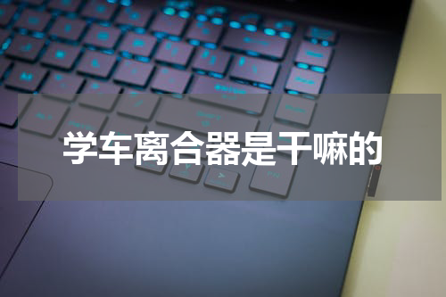 学车离合器是干嘛的