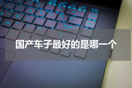 国产车子最好的是哪一个