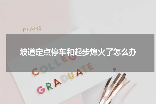 坡道定点停车和起步熄火了怎么办