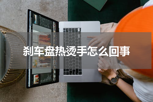 刹车盘热烫手怎么回事