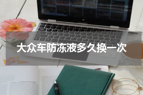 大众车防冻液多久换一次
