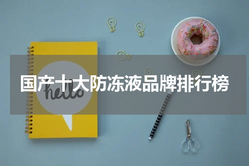 国产十大防冻液品牌排行榜