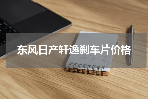 东风日产轩逸刹车片价格