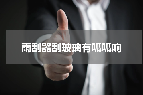 雨刮器刮玻璃有呱呱响