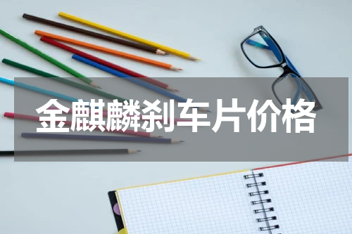 金麒麟刹车片价格