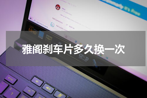 雅阁刹车片多久换一次