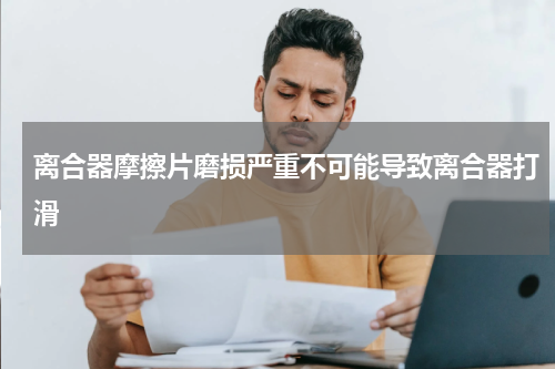 离合器摩擦片磨损严重不可能导致离合器打滑