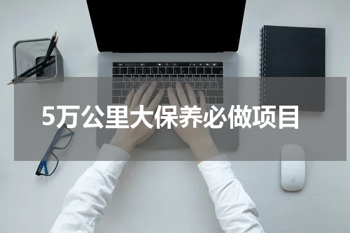 5万公里大保养必做项目