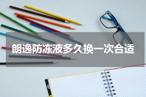朗逸防冻液多久换一次合适