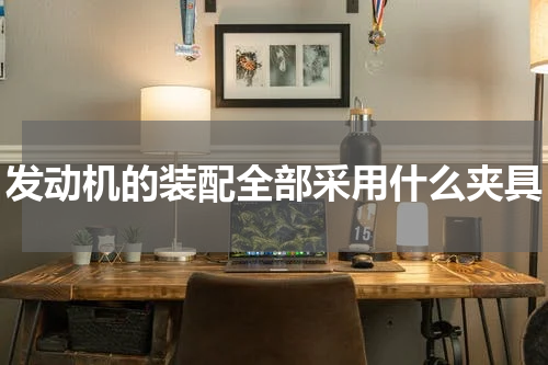 发动机的装配全部采用什么夹具