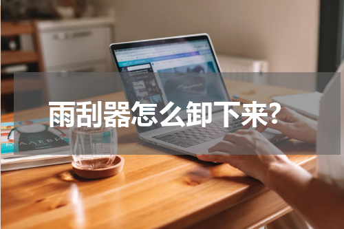雨刮器怎么卸下来?