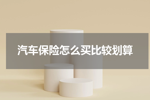 汽车保险怎么买比较划算