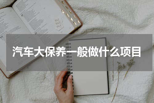 汽车大保养一般做什么项目