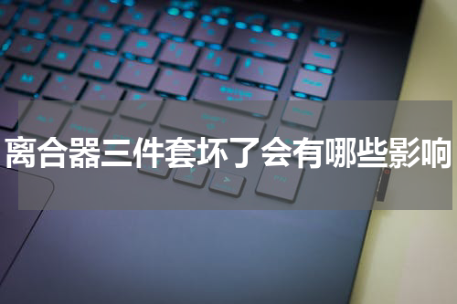 离合器三件套坏了会有哪些影响