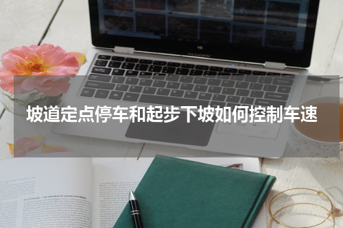 坡道定点停车和起步下坡如何控制车速